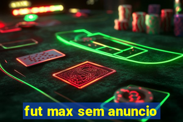fut max sem anuncio